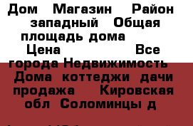 Дом . Магазин. › Район ­ западный › Общая площадь дома ­ 134 › Цена ­ 5 000 000 - Все города Недвижимость » Дома, коттеджи, дачи продажа   . Кировская обл.,Соломинцы д.